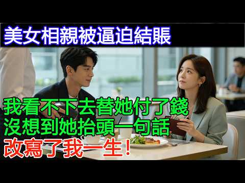 美女相親被逼結賬錢包只剩50塊；鄰桌的我看不下去，替她付了錢，沒想到她一句話，改寫了我一生！【風雲客話】#故事 #講故事 #情感故事