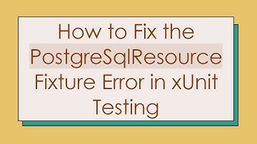 How to Fix the PostgreSqlResource Fixture Error in xUnit Testing