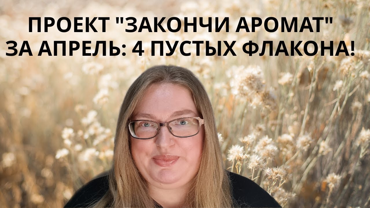 ПРОЕКТ "ЗАКОНЧИ АРОМАТ" ЗА АПРЕЛЬ. НОВЫЕ АРОМАТЫ НА МАЙ! ЗАКОНЧИЛА 4 ФЛАКОНА!!