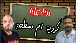 مناظرة حول الارض الكروية ةالارض المسطحه- هل نصل لنقطة اتفاق