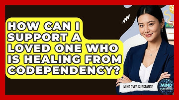 How Can I Support A Loved One Who Is Healing From Codependency? - Mind Over Substance