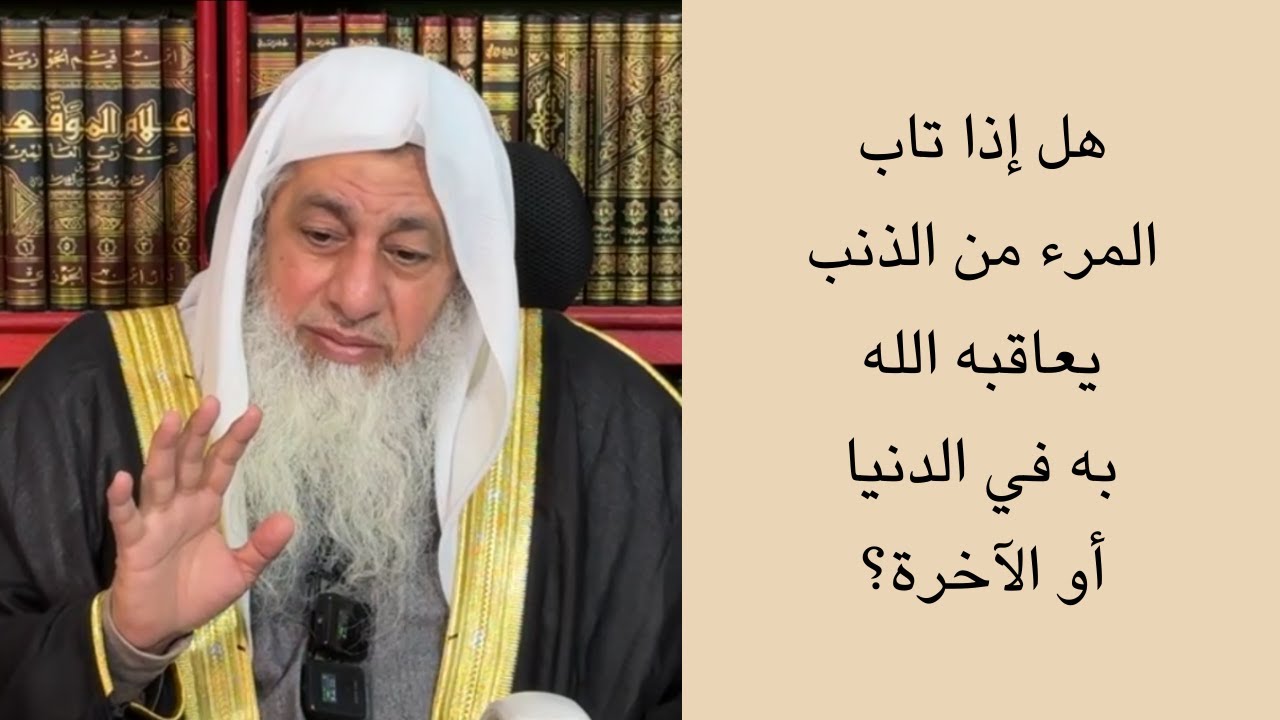هل إذا تاب المرء من الذنب يعاقبه الله به في الدنيا أو الآخرة؟
