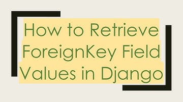 How to Retrieve ForeignKey Field Values in Django