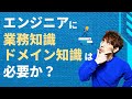 エンジニアに「業務知識」「ドメイン知識」は必要か?
