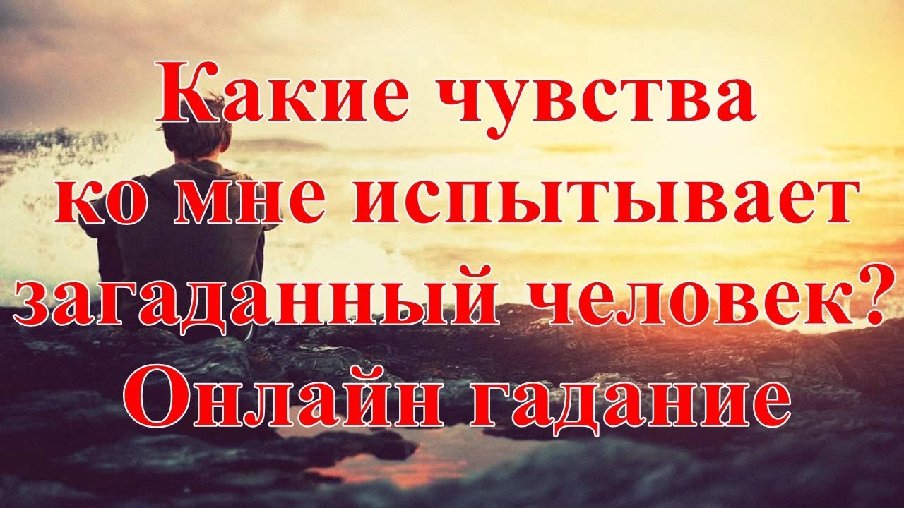 Какие чувства ко мне испытывает загаданный человек? Онлайн гадание ...