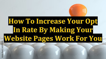 How To Increase Your Opt In Rate By Making Your Website Pages Work For You