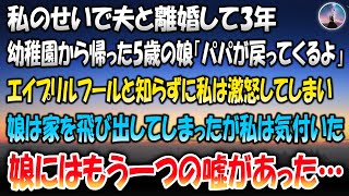 【感動する話】私のせいで夫と離婚して3年。幼稚園から帰ってきた5歳の娘「パパが戻ってくるよ」→エイプリルフールと知らずに私は激怒して娘は家を飛び出してしまった…その後娘のもう一つの嘘に私は気付いた…