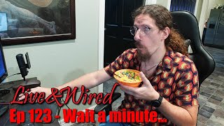 Live &amp; Wired Ep 123: Wait a minute...