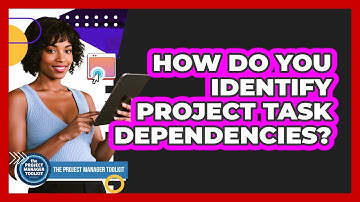 How Do You Identify Project Task Dependencies?