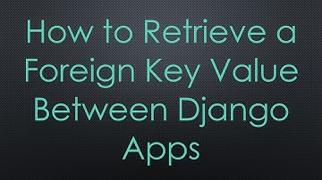 How to Retrieve a Foreign Key Value Between Django Apps