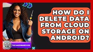 How Do I Delete Data From Cloud Storage On Android? - The Hardware Hub
