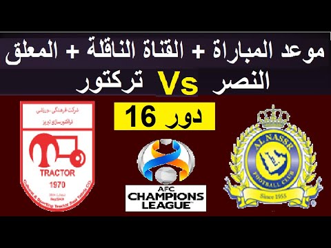 موعد مباراة النصر و تركتور سازي تبريز القادمة والقنوات الناقلة والمعلق دور 16 دوري ابطال اسيا