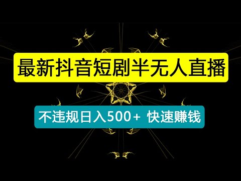 最新抖音短剧半无人直播，不违规日入500+