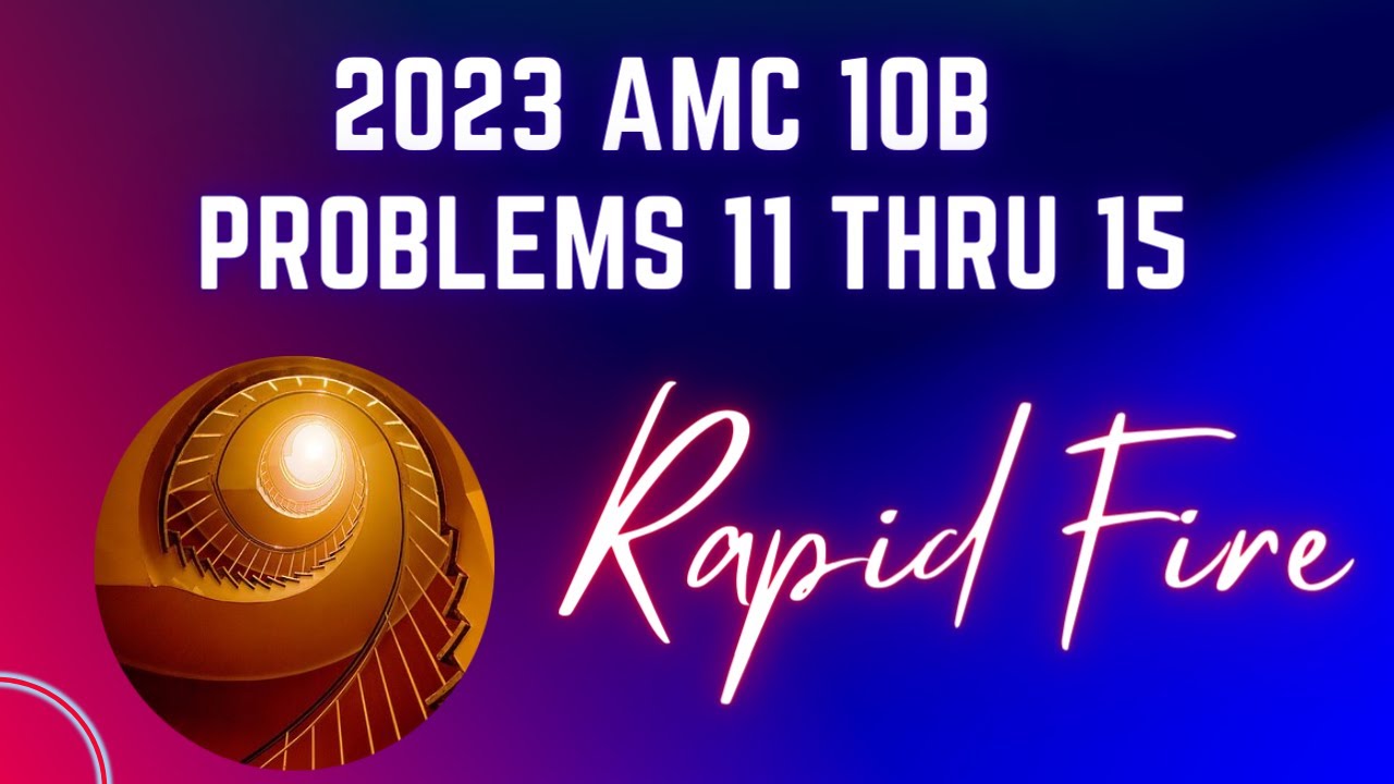 2023 AMC10 B, 11 thru 15 Rapid Fire YouTube