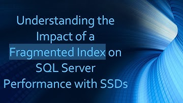 Understanding the Impact of a Fragmented Index on SQL Server Performance with SSDs