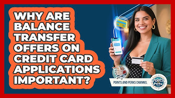 Why Are Balance Transfer Offers On Credit Card Applications Important? - Points and Perks Channel
