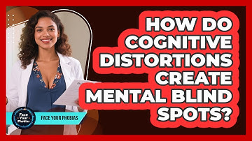 How Do Cognitive Distortions Create Mental Blind Spots? - Face Your Phobias