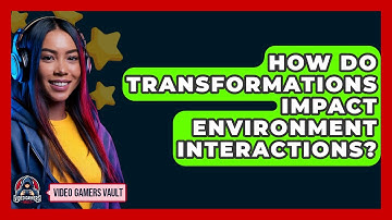 How Do Transformations Impact Environment Interactions? - Video Gamers Vault