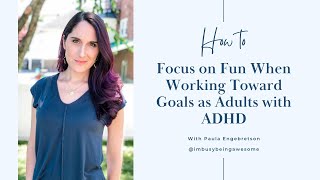 How to Focus on Fun When Working Toward Goals as Adults with ADHD | 210 I'm Busy Being Awesome