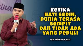 Ketika Hati Sedih, Dunia Terasa Sempit dan Tidak Ada Yang Peduli | Ust. Hilman Fauzi