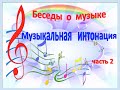 Беседы о музыке. Музыкальная интонация, часть 2