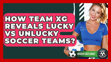 How Team xG Reveals Lucky Vs Unlucky Soccer Teams? - Soccer Stats Vault