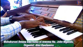 MSHUKURUNI BWANA KWA KUWA NI MWEMA BY JOHN MGANDU KINANDA ALEX RWELAMIRA.