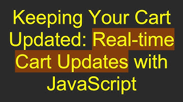 Keeping Your Cart Updated: Real-time Cart Updates with JavaScript