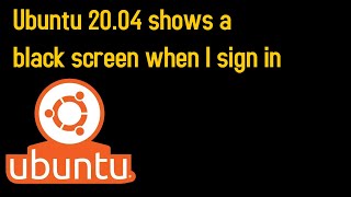 Ubuntu 20.04 shows a black screen when I sign in