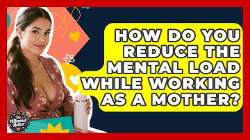 How Do You Reduce The Mental Load While Working As A Mother? - The Millennial Mother