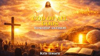 God Of All Gods | Worship Anthem | Kris Itwaru