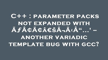 C++ : parameter packs not expanded with ÃƒÂ¢Ã¢â€šÂ¬Ã‹Å“...
