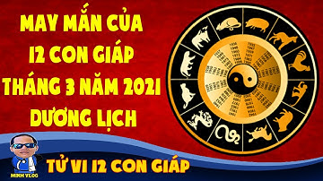 May mắn của 12 con giáp tháng 3 năm 2021 dương lịch | Tử vi 12 con giáp