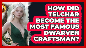 How Did Telchar Become The Most Famous Dwarven Craftsman? - Echoes Of The Ring