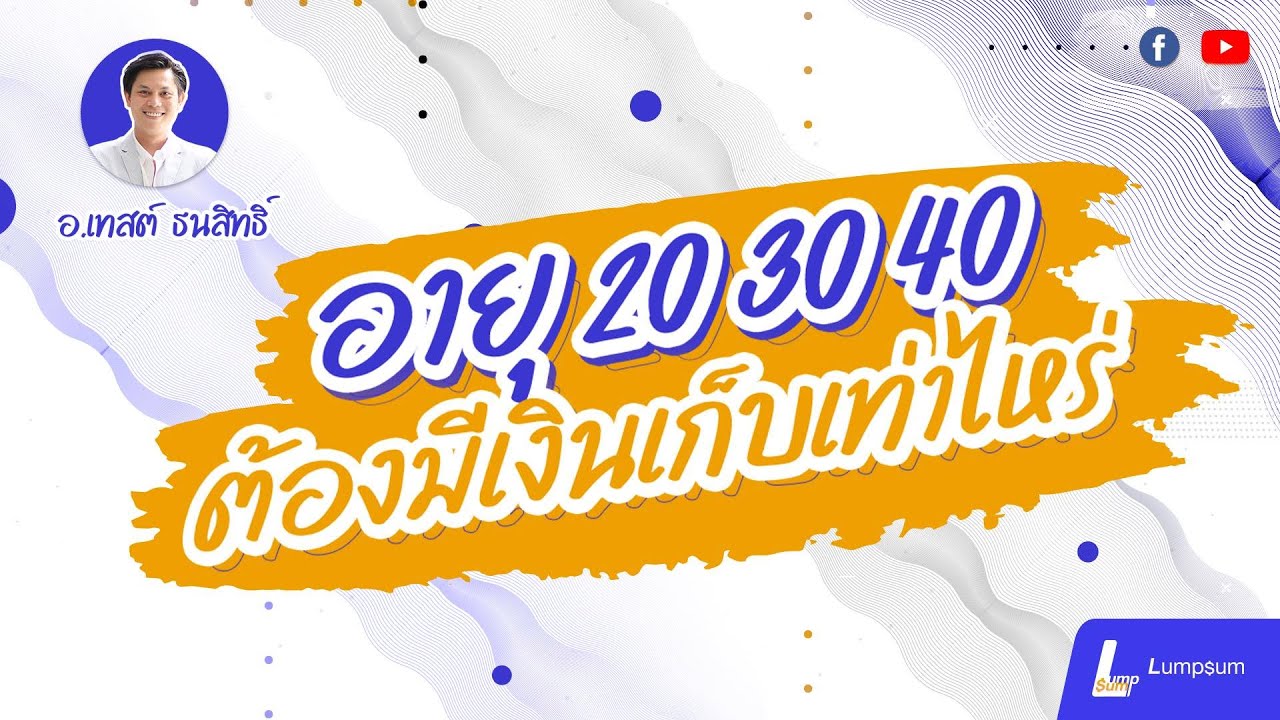 อายุ 20 30 40 ต้องมีเงินเก็บเท่าไหร่ | Lumpsum