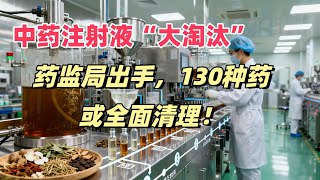 中药注射液“大淘汰”：药监局出手，130种药或全面清理！真相令人震惊