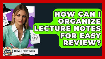 How Can I Organize Lecture Notes For Easy Review? - Ultimate Study Hacks