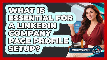 What Is Essential For A LinkedIn Company Page Profile Setup? - Get Linked Together