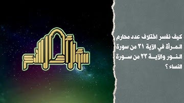كيف نفسر اختلاف عدد محارم المرأة في الآية 31 من سورة النور والآية 23 من سورة النساء ؟