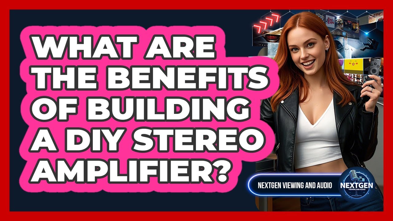 What Are The Benefits Of Building A DIY Stereo Amplifier? - NextGen Viewing and Audio
