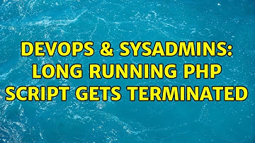 DevOps & SysAdmins: Long running PHP script gets terminated (2 Solutions!!)
