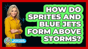 How Do Sprites And Blue Jets Form Above Storms? - Weather Watchdog