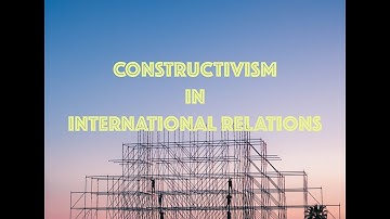 What is Constructivism? Constructivism in International Relations Explained Shortly!