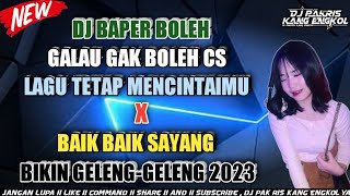 DJ PAK RIS BAPER BOLEH GALAU GAK BOLEH LAGU TETAP MENCINTAIMU X BAIK BAIK SAYANG GELENG GELENG 2023