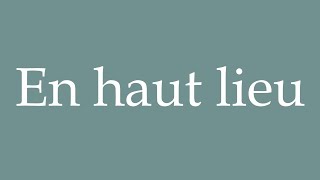 How to Pronounce ''En haut lieu'' (In high places) Correctly in French