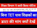 शिक्षा विभाग ने जारी किया नोटिस | बिना TET पास शिक्षकों का डाटा की मांग क्यों देखें