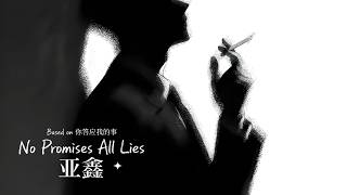 No promises all lies (你答应我的事) (男声版) · 亚鑫