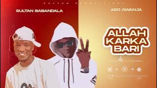 Allah karka bari by Sultan Babandala x Ado Gwanja