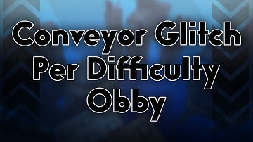Conveyor Glitch Difficulty Chart Obby (Completion)