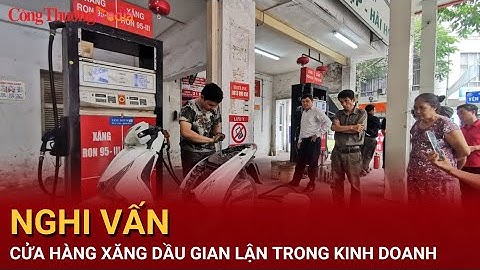 Hà Nội: Nghi vấn cửa hàng xăng dầu gian lận trong kinh doanh | Báo Công Thương